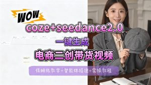 【Coze工作流搭建实操教程】seedance2.0+coze一键生成电商二创带货视频，全流程保姆级教学-万象聊项目