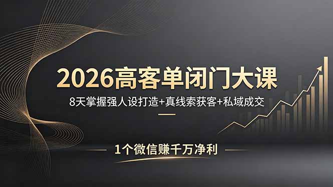 2026高客单闭门大课，8 天掌握强人设打造 + 真线索获客 + 私域成交，1 个微信赚千万净利-万象聊项目