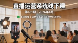 直播运营系统线下课第161期2026年4月，系统性强，适合零基础到进阶学习【录音+文档】-万象聊项目