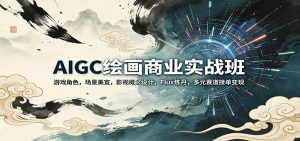 AIGC绘画商业实战班：游戏角色，场景美宣，影视概念设计，Flux炼丹，多元赛道接单变现-万象聊项目