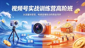 视频号实战训练营高阶班，从流量到变现，构建直播驱动的商业闭环(26年4月)-万象聊项目