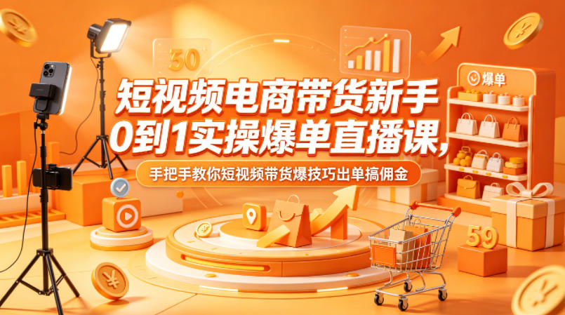 短视频电商带货新手0到1实操爆单直播课，手把手教你短视频带货爆技巧出单搞佣金-万象聊项目