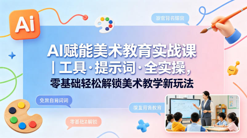 AI赋能美术教育实战课｜工具·提示词·全实操，零基础轻松解锁美术教学新玩法-万象聊项目