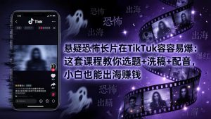 悬疑恐怖长片在TikTok最容易爆：这套课程教你选题+洗稿+配音，小白也能出海赚钱-万象聊项目