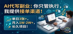 AI代写副业：你只管执行，我提供接单渠道！单日3张+，月入1W-2W+，长久项目-万象聊项目