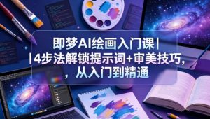 即梦AI绘画入门课｜4步法解锁提示词+审美技巧，从入门到精通-万象聊项目