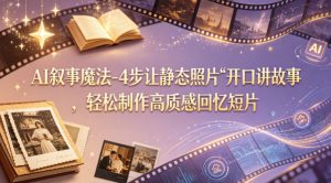 AI叙事魔法-4步让静态照片“开口讲故事”，轻松制作高质感回忆短片-万象聊项目