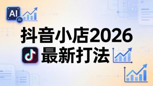 抖音小店2026最新打法-更新2026：从入驻到爆款裂变，李老师拆解拼上抖+1688铺货全流程-万象聊项目