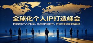 全球化个人IP打造峰会：拆解跨境个人IP打法，全球化内容创作，解锁多赛道高变现路径-万象聊项目