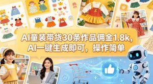 AI童装带货30条作品佣金1.8k，AI一键生成即可，操作简单-万象聊项目