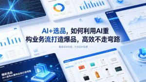 AI+选品，如何利用AI重构业务流打造爆品，高效不走弯路-万象聊项目