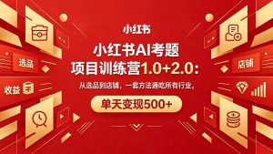 黄岛主小红书AI考题项目训练营1.0+2.0：从选品到店铺，一套方法通吃所有行业，单天变现500+-万象聊项目