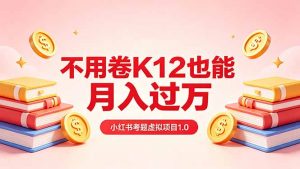 黄岛主小红书考题虚拟项目1.0：不用卷K12也能月入过万(价值2988的课程-万象聊项目