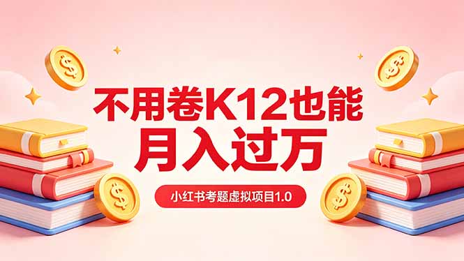 黄岛主小红书考题虚拟项目1.0：不用卷K12也能月入过万(价值2988的课程-万象聊项目