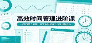高效时间管理进阶课：拉开同龄人差距，用富余时间提升认知增加收入-万象聊项目