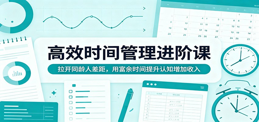 高效时间管理进阶课：拉开同龄人差距，用富余时间提升认知增加收入-万象聊项目