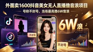 外面卖1600抖音美女无人直播撸音浪项目，号称不封号，当场最高撸6W音浪！【附详细教程】-万象聊项目