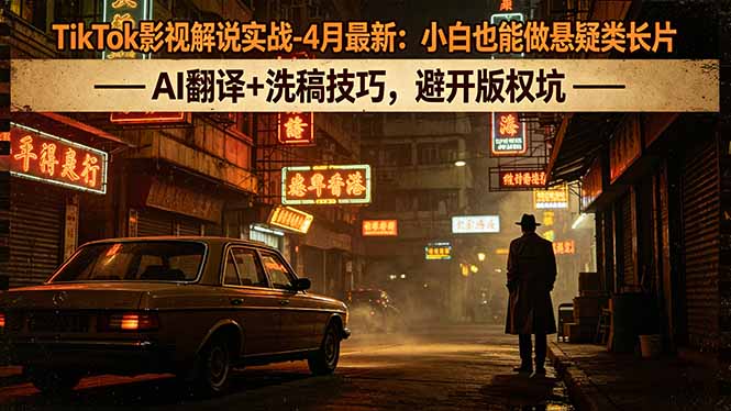 TikTok影视解说实战-4月最新：小白也能做悬疑类长片，AI翻译+洗稿技巧，避开版权坑-万象聊项目