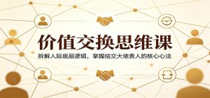 价值交换思维课：拆解人际底层逻辑，掌握结交大佬贵人的核心心法-万象聊项目
