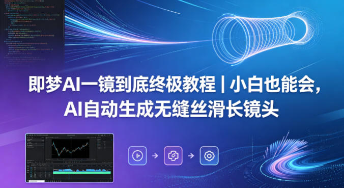 即梦AI一镜到底终极教程｜小白也能会，AI自动生成无缝丝滑长镜头-万象聊项目