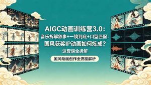 AIGC动画训练营3.0：音乐拆解叙事+一镜到底+口型匹配：国风获奖IP动画如何炼成？这套课全拆解-万象聊项目