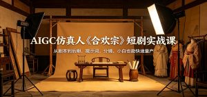 AIGC仿真人《合欢宗》短剧实战课：从剧本到后期，提示词，分镜，小白也能快速量产-万象聊项目