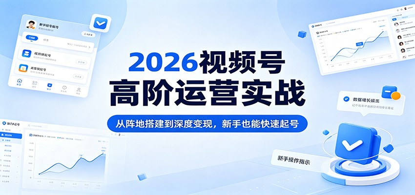2026视频号高阶运营实战：从阵地搭建到深度变现，新手也能快速起号-万象聊项目