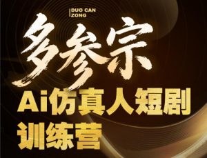 多参宗Ai仿真人短剧训练营第四期，全流程落地，新手也能做爆款短剧，稳稳抓住风口红利-万象聊项目
