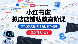 小红书虚拟店铺私教高阶课，SEO搜索流量+AI自动化创作=躺賺，单店月入1W+-万象聊项目
