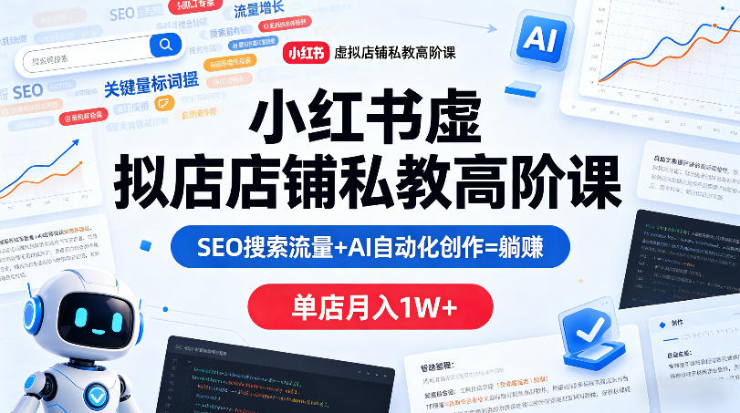 小红书虚拟店铺私教高阶课，SEO搜索流量+AI自动化创作=躺賺，单店月入1W+-万象聊项目