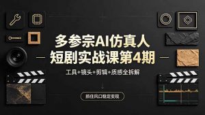 多参宗AI仿真人短剧实战课第4期，工具+镜头+剪辑+质感全拆解，抓住风口稳定变现-万象聊项目