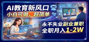 AI教育新风口，小白可做，超简单，永不失业副业兼职 全职月入1-2W-万象聊项目