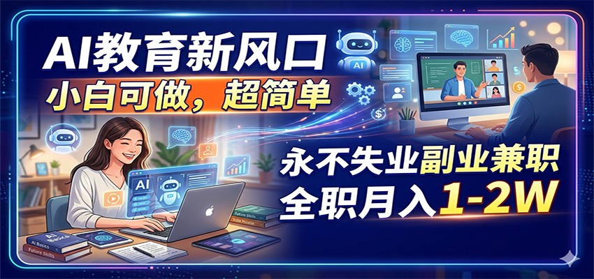 AI教育新风口，小白可做，超简单，永不失业副业兼职 全职月入1-2W-万象聊项目