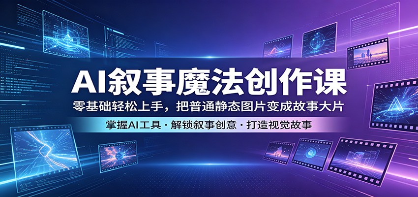 AI叙事魔法创作课：零基础轻松上手，把普通静态图片变成故事大片-万象聊项目