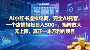 AI小红书虚拟电商，完全AI托管，一个店铺轻松日入500+，矩阵放大无上限，真正一本万利的项目【揭秘】-万象聊项目