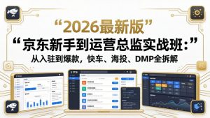 京东新手到运营总监实战班：从入驻到爆款，快车、海投、DMP全拆解，2026最新版-万象聊项目