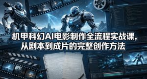 机甲科幻AI电影制作全流程实战课，从剧本到成片的完整创作方法-万象聊项目