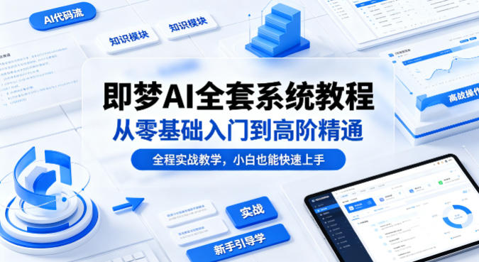 即梦AI全套系统教程，从零基础入门到高阶精通，全程实战教学，小白也能快速上手(更新0503)-万象聊项目