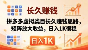 亲测有效!拼多多虚拟类目长久赚钱思路,矩阵放大收益,日入 1K 很稳-万象聊项目
