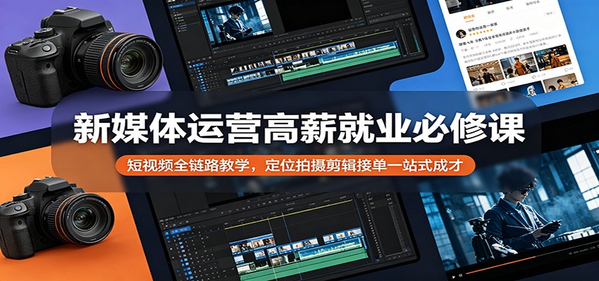 新媒体运营高薪就业必修课：短视频全链路教学，定位拍摄剪辑接单一站式成才-万象聊项目