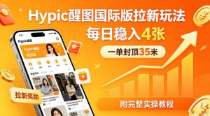 一单封顶35米，实测Hypic醒图国际版拉新玩法，每日稳入4张(附完整实操教程)-万象聊项目