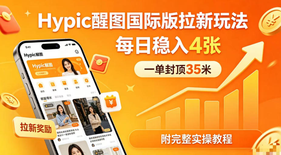 一单封顶35米，实测Hypic醒图国际版拉新玩法，每日稳入4张(附完整实操教程)-万象聊项目