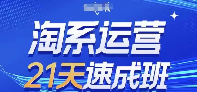 淘系运营21天速成班，0基础轻松搞定淘系运营，不做假把式，快速复制落地(更新26年4月)-万象聊项目