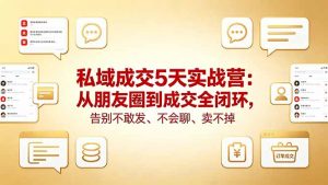 私域成交5天实战营：从朋友圈到成交全闭环，告别不敢发、不会聊、卖不掉-万象聊项目