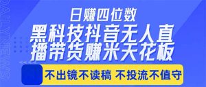 日入四位数！！最新黑科技抖音无人直播带货赚钱天花板，不出镜，不读稿，不投流，不值守，手…-万象聊项目
