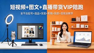 短视频+图文+直播带货VIP陪跑，全平台起号+选品+实拍+剪辑+投放+变现全教学-万象聊项目