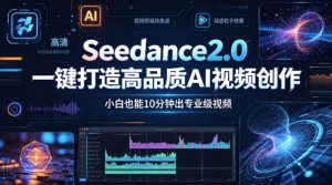 Seedance2.0一键打造高品质AI视频创作，小白也能10分钟出专业级视频-万象聊项目