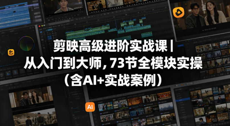 剪映高级进阶实战课｜从入门到大师，73节全模块实操(含AI+实战案例)-万象聊项目