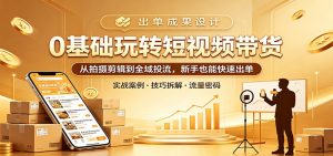 0基础玩转短视频带货：从拍摄剪辑到全域投流，新手也能快速出单-万象聊项目