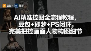 AI精准控图全流程教程，豆包+即梦+PS闭环，完美把控画面人物构图细节-万象聊项目